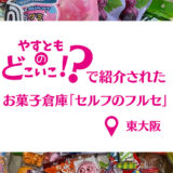 家族みんなでテンション爆上がり！お菓子倉庫「C＆C セルフのフルセ」＠東大阪