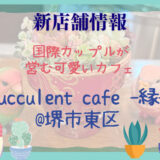 堺市東区にオープンした「Succulent cafe-縁‐」は国際カップルが営むほっこりかわいいカフェ！クリスマス営業のお知らせもお見逃しなく♪