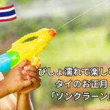 【タイ在住ママコラム】びしょ濡れで楽しむお祭りが世界中の観光客に大人気！タイ旧正月「ソンクラーン」の魅力と遊び方