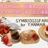 いちご狩りだけでは終わらない！手作りスイーツ作り放題、食べ放題の「SYMBIOSIS FARM by YANMAR（シンビオシスファーム）」はヤンマーが提供する地域貢献型テーマパーク@滋賀県栗東市