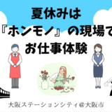 【応募は2025年7月21日まで！ 】夏休みの思い出に「ホンモノ」の現場でお仕事体験してみませんか！？大阪ステーションシティで、人気イベントの申し込みがスタート！