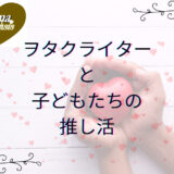 日々の生活に「推し活」をプラス！ヲタクママライターと息子たちの推し活や推し活のメリットをご紹介♪