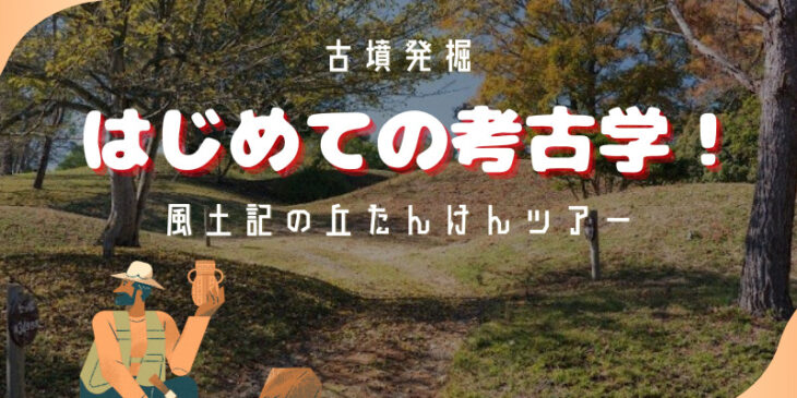 古墳発掘　はじめての考古学体験　風土記の丘探検ツアー