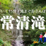 広島県唯一の「日本の滝百選」！歩いて15分の「常清滝」