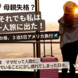 母親失格？ それでも私は一人旅に出た！ 2児の母、3泊5日アメリカ旅行！【vol.1】
