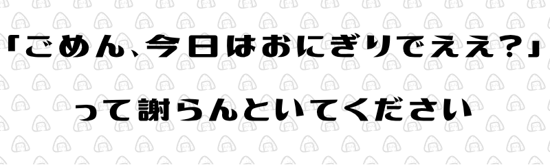 キャッチコピー『「ごめん、今日はおにぎりでええ?」って謝らんといてください』